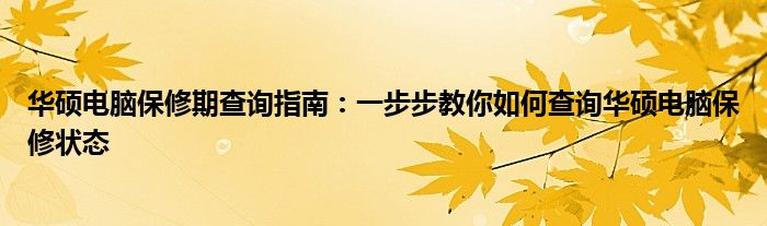 华硕电脑保修期查询指南：一步步教你如何查询华硕电脑保修状态