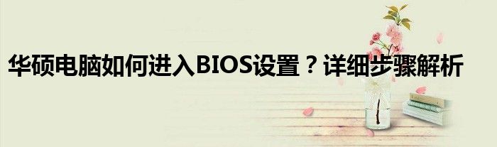 华硕电脑如何进入BIOS设置？详细步骤解析