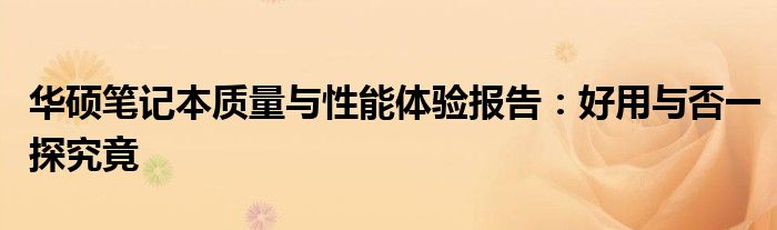 华硕笔记本质量与性能体验报告：好用与否一探究竟