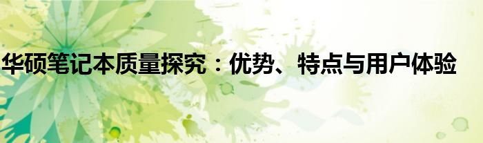 华硕笔记本质量探究：优势、特点与用户体验
