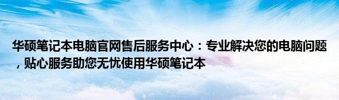 华硕笔记本电脑官网售后服务中心：专业解决您的电脑问题，贴心服务助您无忧使用华硕笔记本