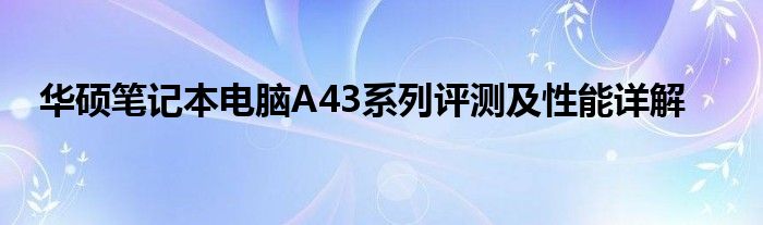 华硕笔记本电脑A43系列评测及性能详解