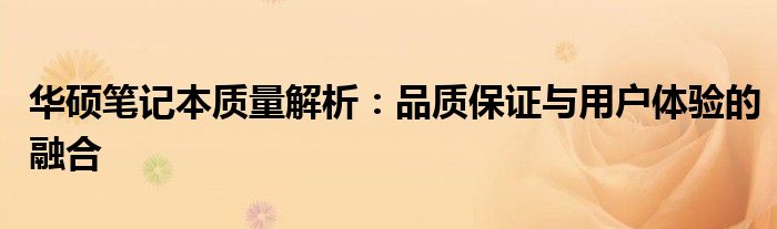 华硕笔记本质量解析：品质保证与用户体验的融合