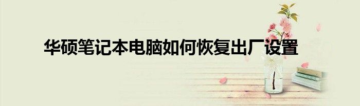 华硕笔记本电脑如何恢复出厂设置