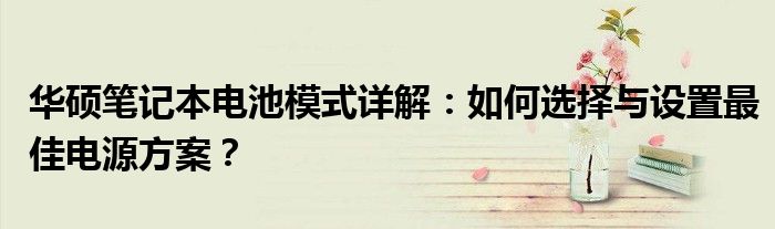 华硕笔记本电池模式详解：如何选择与设置最佳电源方案？