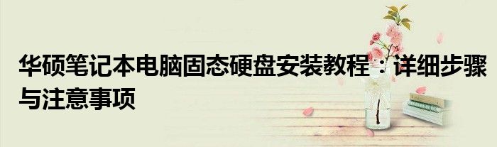 华硕笔记本电脑固态硬盘安装教程：详细步骤与注意事项