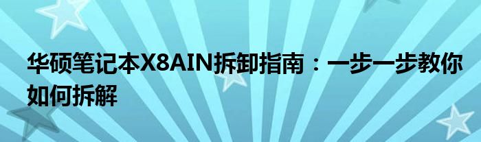 华硕笔记本X8AIN拆卸指南：一步一步教你如何拆解
