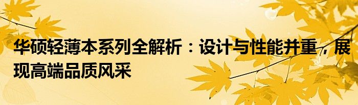 华硕轻薄本系列全解析：设计与性能并重，展现高端品质风采