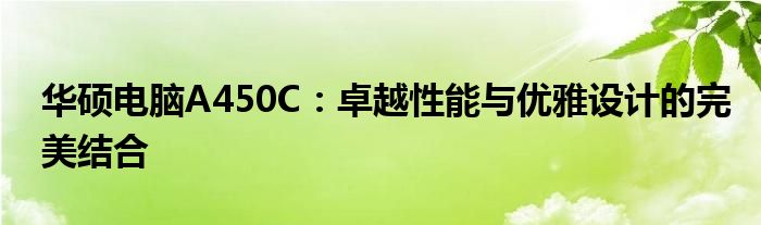 华硕电脑A450C：卓越性能与优雅设计的完美结合