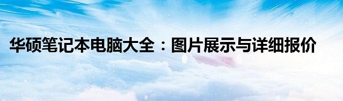 华硕笔记本电脑大全：图片展示与详细报价
