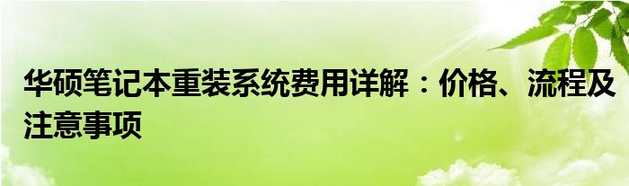 华硕笔记本重装系统费用详解：价格、流程及注意事项