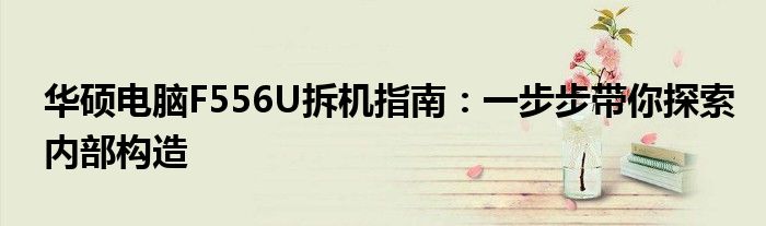 华硕电脑F556U拆机指南：一步步带你探索内部构造