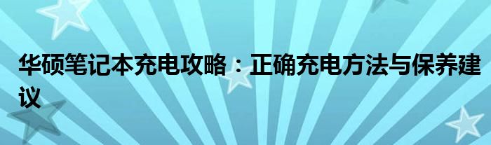 华硕笔记本充电攻略：正确充电方法与保养建议