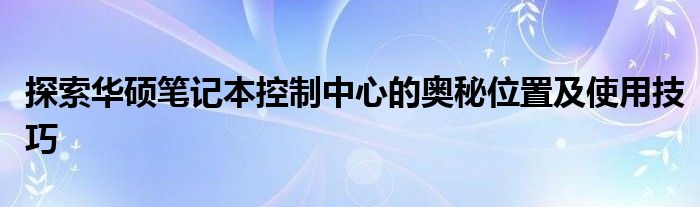 探索华硕笔记本控制中心的奥秘位置及使用技巧