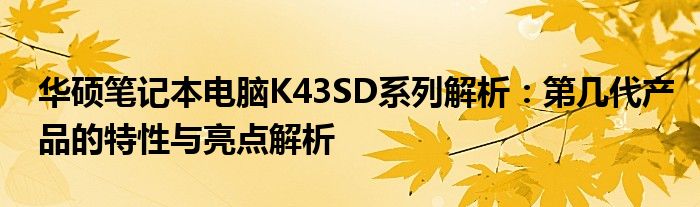 华硕笔记本电脑K43SD系列解析：第几代产品的特性与亮点解析