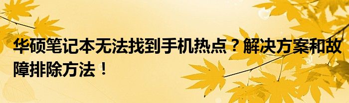 华硕笔记本无法找到手机热点？解决方案和故障排除方法！