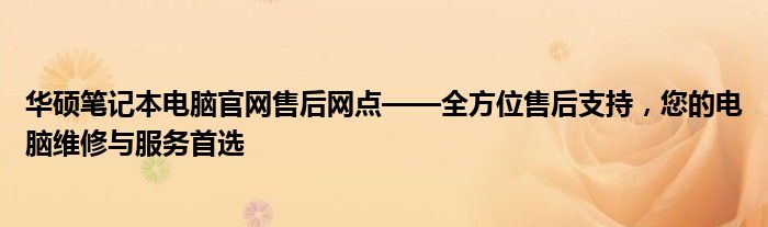 华硕笔记本电脑官网售后网点——全方位售后支持，您的电脑维修与服务首选