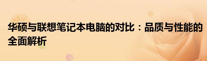 华硕与联想笔记本电脑的对比：品质与性能的全面解析
