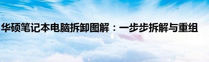 华硕笔记本电脑拆卸图解：一步步拆解与重组