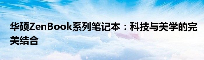 华硕ZenBook系列笔记本：科技与美学的完美结合