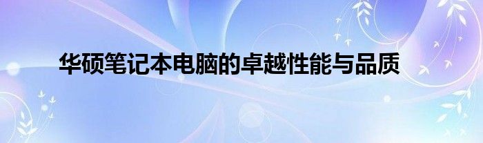 华硕笔记本电脑的卓越性能与品质