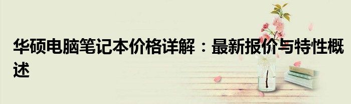 华硕电脑笔记本价格详解：最新报价与特性概述