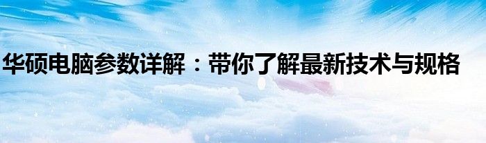 华硕电脑参数详解：带你了解最新技术与规格
