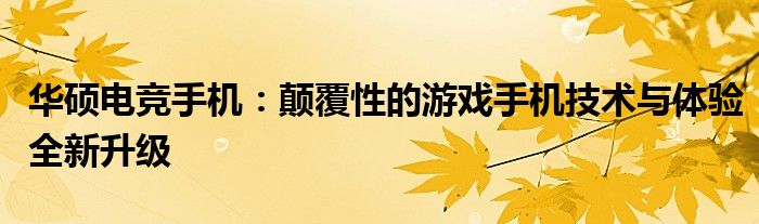 华硕电竞手机：颠覆性的游戏手机技术与体验全新升级
