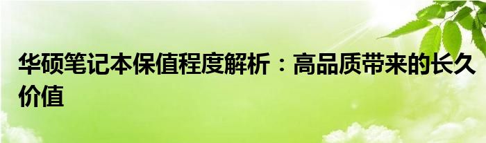 华硕笔记本保值程度解析：高品质带来的长久价值