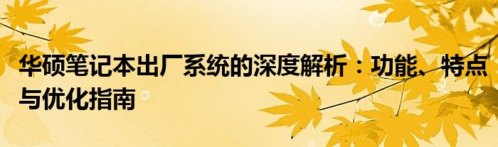 华硕笔记本出厂系统的深度解析：功能、特点与优化指南