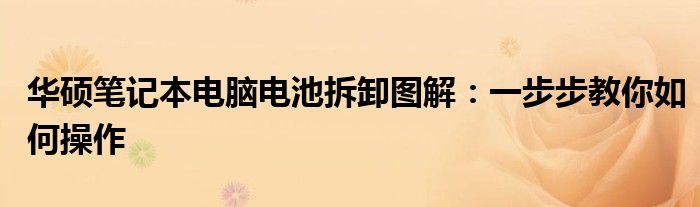 华硕笔记本电脑电池拆卸图解：一步步教你如何操作