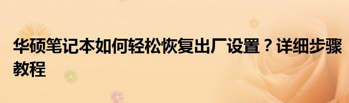 华硕笔记本如何轻松恢复出厂设置？详细步骤教程