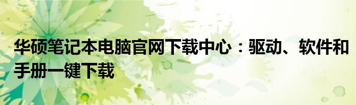 华硕笔记本电脑官网下载中心：驱动、软件和手册一键下载