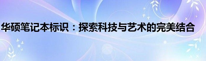 华硕笔记本标识：探索科技与艺术的完美结合