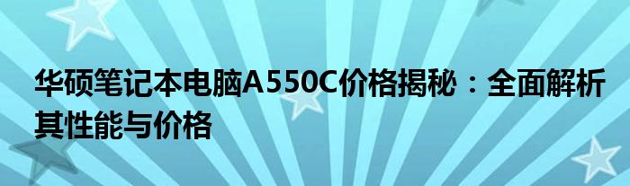 华硕笔记本电脑A550C价格揭秘：全面解析其性能与价格