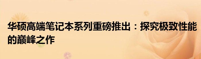 华硕高端笔记本系列重磅推出：探究极致性能的巅峰之作