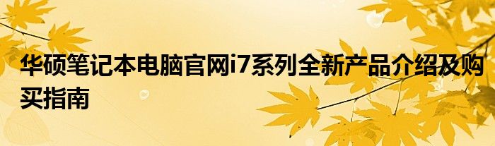 华硕笔记本电脑官网i7系列全新产品介绍及购买指南