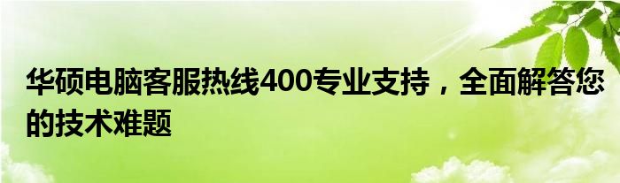华硕电脑客服热线400专业支持，全面解答您的技术难题