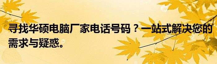 寻找华硕电脑厂家电话号码？一站式解决您的需求与疑惑。