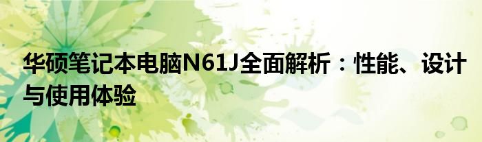 华硕笔记本电脑N61J全面解析：性能、设计与使用体验