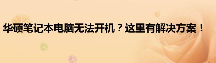 华硕笔记本电脑无法开机？这里有解决方案！