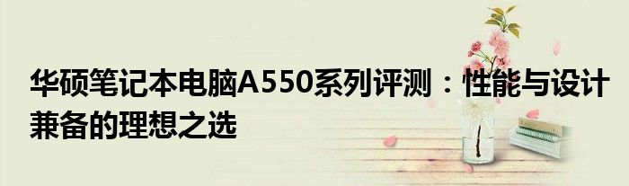 华硕笔记本电脑A550系列评测：性能与设计兼备的理想之选