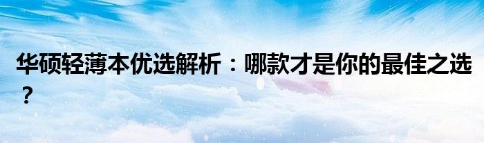华硕轻薄本优选解析：哪款才是你的最佳之选？