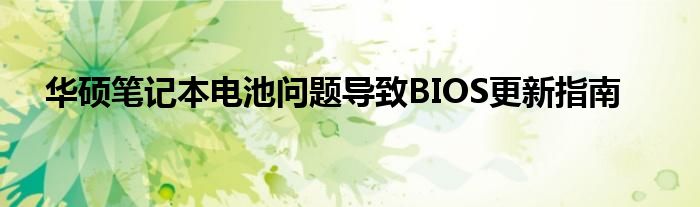 华硕笔记本电池问题导致BIOS更新指南
