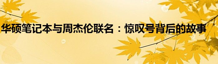 华硕笔记本与周杰伦联名：惊叹号背后的故事