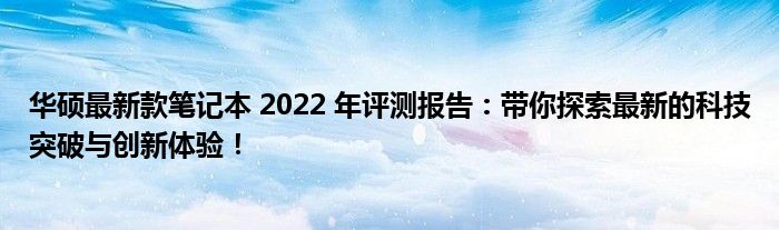 华硕最新款笔记本 2022 年评测报告：带你探索最新的科技突破与创新体验！