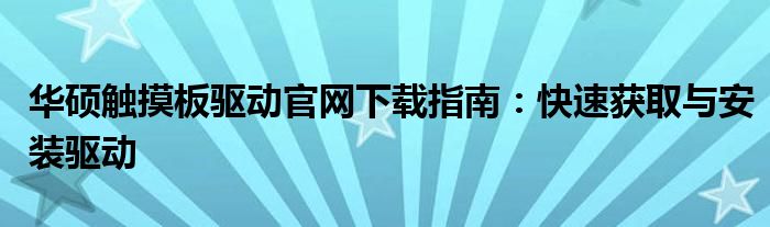 华硕触摸板驱动官网下载指南：快速获取与安装驱动