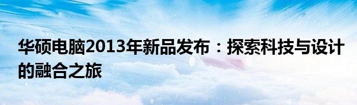 华硕电脑2013年新品发布：探索科技与设计的融合之旅