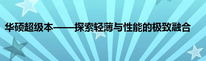 华硕超级本——探索轻薄与性能的极致融合