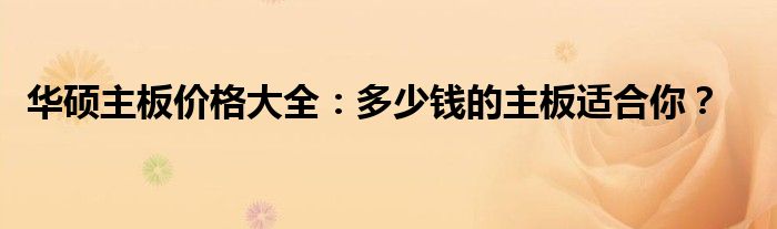 华硕主板价格大全：多少钱的主板适合你？